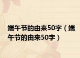 端午節(jié)的由來(lái)50字（端午節(jié)的由來(lái)50字）