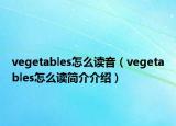 vegetables怎么讀音（vegetables怎么讀簡(jiǎn)介介紹）