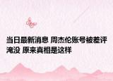 當日最新消息 周杰倫賬號被差評淹沒 原來真相是這樣