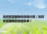 如何恢復刪除的微信內容（如何恢復刪除的微信賬單）