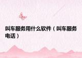 叫車(chē)服務(wù)用什么軟件（叫車(chē)服務(wù)電話）