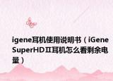 igene耳機(jī)使用說(shuō)明書(shū)（iGene SuperHDⅡ耳機(jī)怎么看剩余電量）