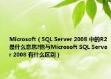 Microsoft（SQL Server 2008 中的R2是什么意思?他與Microsoft SQL Server 2008 有什么區(qū)別）