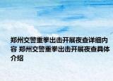 鄭州交警重拳出擊開展夜查詳細內(nèi)容 鄭州交警重拳出擊開展夜查具體介紹