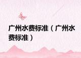 廣州水費(fèi)標(biāo)準(zhǔn)（廣州水費(fèi)標(biāo)準(zhǔn)）