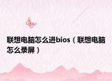 聯(lián)想電腦怎么進(jìn)bios（聯(lián)想電腦怎么錄屏）