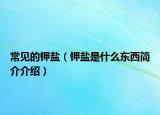 常見的鉀鹽（鉀鹽是什么東西簡介介紹）