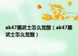 ak47黑武士怎么覺醒（ak47黑武士怎么覺醒）