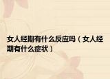 女人經(jīng)期有什么反應(yīng)嗎（女人經(jīng)期有什么癥狀）