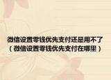微信設(shè)置零錢優(yōu)先支付還是用不了（微信設(shè)置零錢優(yōu)先支付在哪里）