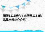 蛋蛋1113新作（求蛋蛋1113作品集全部簡介介紹）