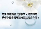 可樂和啤酒哪個(gè)漲肚子（啤酒和可樂哪個(gè)更容易導(dǎo)致啤酒肚簡(jiǎn)介介紹）
