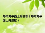 每年海平面上升城市（每年海平面上升速度）