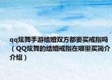 qq炫舞手游結婚雙方都要買戒指嗎（QQ炫舞的結婚戒指在哪里買簡介介紹）