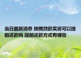 當日最新消息 按揭貸款買房可以提前還款嗎 提前還款方式有哪些