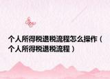 個(gè)人所得稅退稅流程怎么操作（個(gè)人所得稅退稅流程）
