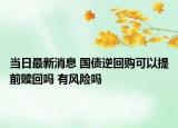 當日最新消息 國債逆回購可以提前贖回嗎 有風險嗎