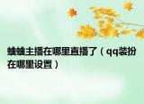 蛐蛐主播在哪里直播了（qq裝扮在哪里設(shè)置）