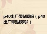 p40出廠帶貼膜嗎（p40出廠帶貼膜嗎?）