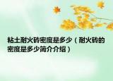 粘土耐火磚密度是多少（耐火磚的密度是多少簡介介紹）