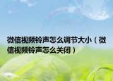 微信視頻鈴聲怎么調(diào)節(jié)大?。ㄎ⑿乓曨l鈴聲怎么關(guān)閉）