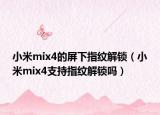 小米mix4的屏下指紋解鎖（小米mix4支持指紋解鎖嗎）