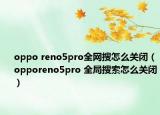 oppo reno5pro全網(wǎng)搜怎么關(guān)閉（opporeno5pro 全局搜索怎么關(guān)閉）