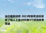 當(dāng)日最新消息 2023年新農(nóng)合標(biāo)準(zhǔn)來(lái)了每人上漲30元有3個(gè)好消息早受益