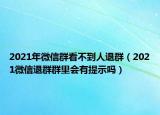 2021年微信群看不到人退群（2021微信退群群里會(huì)有提示嗎）