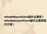 whatstheproblem是什么意思（whatsyourproblem是什么意思簡介介紹）