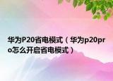 華為P20省電模式（華為p20pro怎么開啟省電模式）