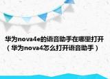 華為nova4e的語(yǔ)音助手在哪里打開(kāi)（華為nova4怎么打開(kāi)語(yǔ)音助手）