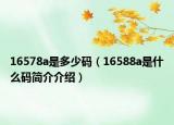 16578a是多少碼（16588a是什么碼簡介介紹）