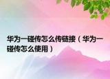 華為一碰傳怎么傳鏈接（華為一碰傳怎么使用）