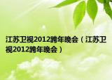 江蘇衛(wèi)視2012跨年晚會(huì)（江蘇衛(wèi)視2012跨年晚會(huì)）