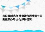 當(dāng)日最新消息 社保轉(zhuǎn)移后社?？ㄐ枰匦罗k嗎 分為多種情況