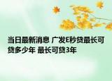 當(dāng)日最新消息 廣發(fā)E秒貸最長(zhǎng)可貸多少年 最長(zhǎng)可貸3年