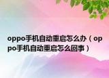oppo手機(jī)自動(dòng)重啟怎么辦（oppo手機(jī)自動(dòng)重啟怎么回事）