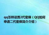 qq怎樣設置2代密保（QQ如何申請二代密保簡介介紹）