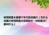 鐵臂阿童木是哪個(gè)年代的動(dòng)畫片（為什么動(dòng)畫片鐵臂阿童木有兩種不一樣的版本?都叫什么）