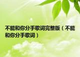 不能和你分手歌詞完整版（不能和你分手歌詞）
