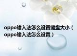oppo輸入法怎么設(shè)置鍵盤大小（oppo輸入法怎么設(shè)置）