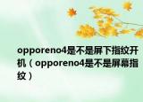 opporeno4是不是屏下指紋開機(jī)（opporeno4是不是屏幕指紋）