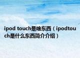 ipod touch是啥東西（ipodtouch是什么東西簡(jiǎn)介介紹）