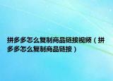 拼多多怎么復(fù)制商品鏈接視頻（拼多多怎么復(fù)制商品鏈接）