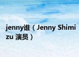 jenny誰(shuí)（Jenny Shimizu 演員）