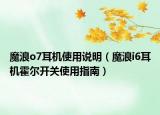 魔浪o7耳機(jī)使用說(shuō)明（魔浪i6耳機(jī)霍爾開(kāi)關(guān)使用指南）