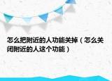 怎么把附近的人功能關(guān)掉（怎么關(guān)閉附近的人這個(gè)功能）