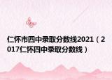 仁懷市四中錄取分?jǐn)?shù)線2021（2017仁懷四中錄取分?jǐn)?shù)線）