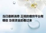當(dāng)日最新消息 正規(guī)的借貸平臺(tái)有哪些 急需資金的看過(guò)來(lái)
